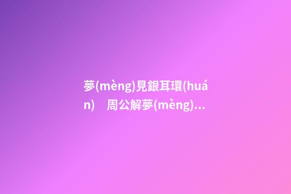 夢(mèng)見銀耳環(huán)　周公解夢(mèng)之夢(mèng)到銀耳環(huán)